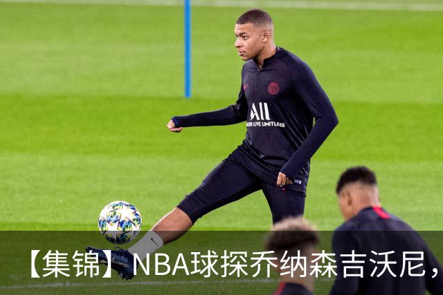 【集锦】NBA球探乔纳森吉沃尼，点评张子一的世青赛表现