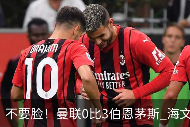 不要脸！曼联0比3伯恩茅斯 海文灾难发挥约罗送礼 队长B费未登场