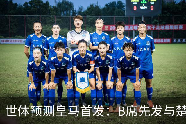 世体预测皇马首发：B席先发与楚阿梅尼搭档后腰，巴尔韦德右后卫