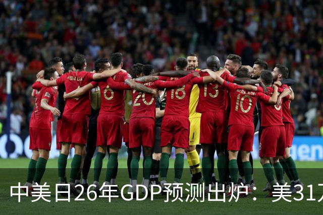 中美日26年GDP预测出炉：美31万亿，日跌破4.5万亿，中国令人意外