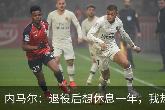 内马尔：退役后想休息一年，我热爱踢球但不喜欢看比赛