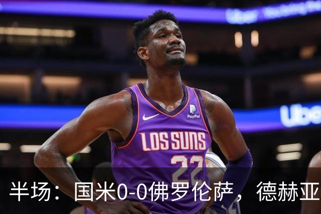 半场：国米0-0佛罗伦萨，德赫亚神扑，图拉姆屡造险