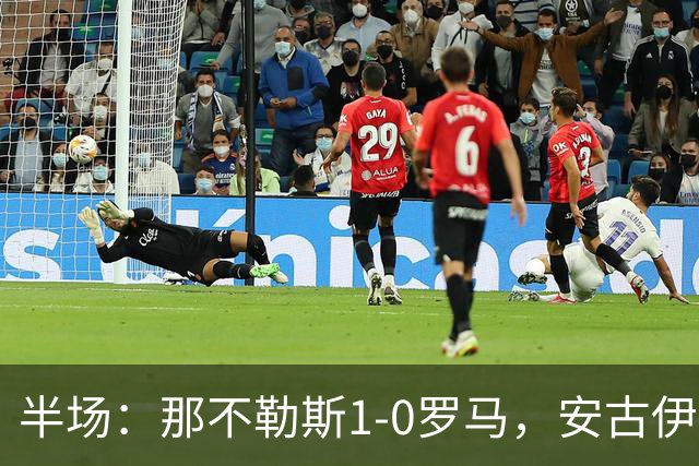 半场：那不勒斯1-0罗马，安古伊萨倒勾神仙球，两队门将各有神扑