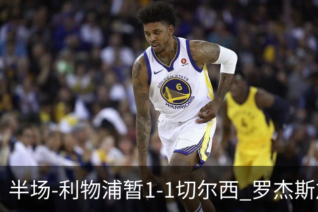 半场-利物浦暂1-1切尔西 罗杰斯加克波点射赫拉芬贝赫福法纳送点