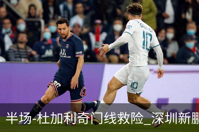半场-杜加利奇门线救险 深圳新鹏城暂0-0梅州客家