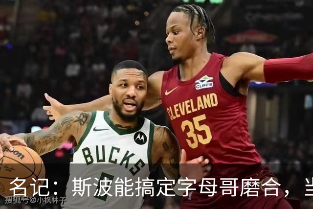 名记：斯波能搞定字母哥磨合，当年詹姆斯也用了时间