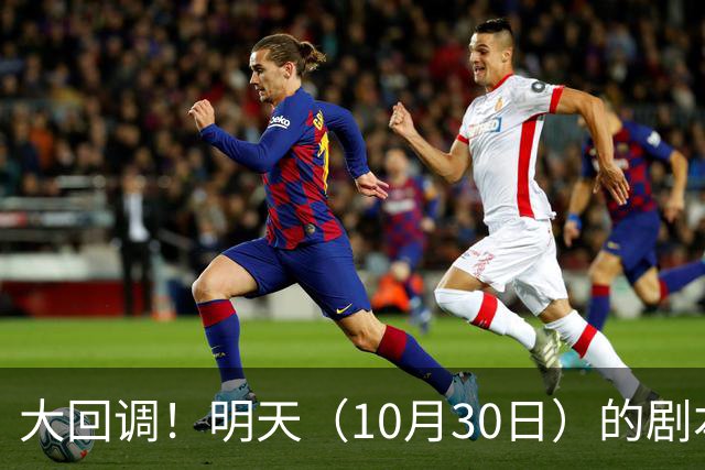 大回调！明天（10月30日）的剧本来了，你准备好了吗？