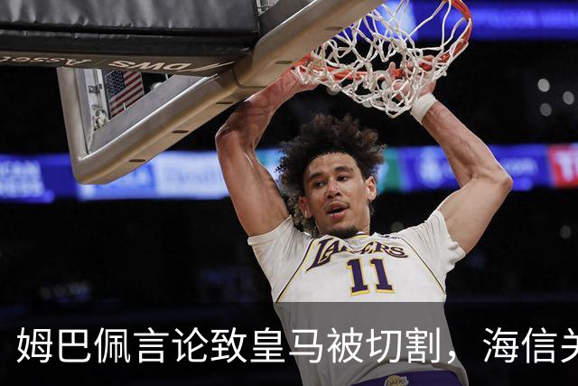 姆巴佩言论致皇马被切割，海信关防护背后的信任危机