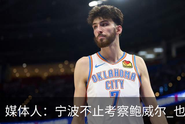 媒体人：宁波不止考察鲍威尔 也在考察曾效力广厦的德里克·沃顿