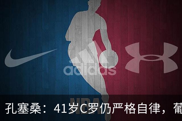 孔塞桑：41岁C罗仍严格自律，葡萄牙国家队目标就是争冠