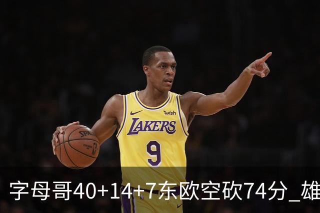字母哥40+14+7东欧空砍74分 雄鹿险胜独行侠