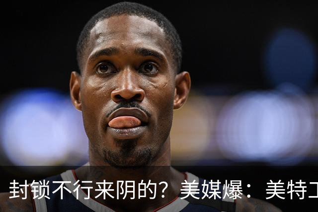 封锁不行来阴的？美媒爆：美特工伪装商人来华偷情报，美紧急回应