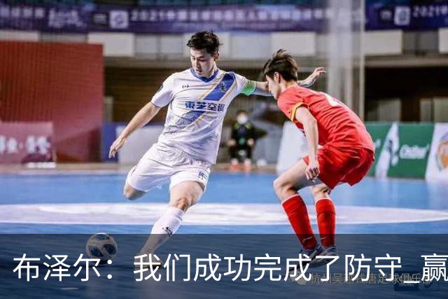 布泽尔：我们成功完成了防守 赢球靠的是强硬和篮板