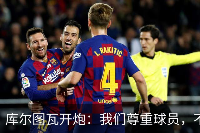 库尔图瓦开炮：我们尊重球员，不像另一边