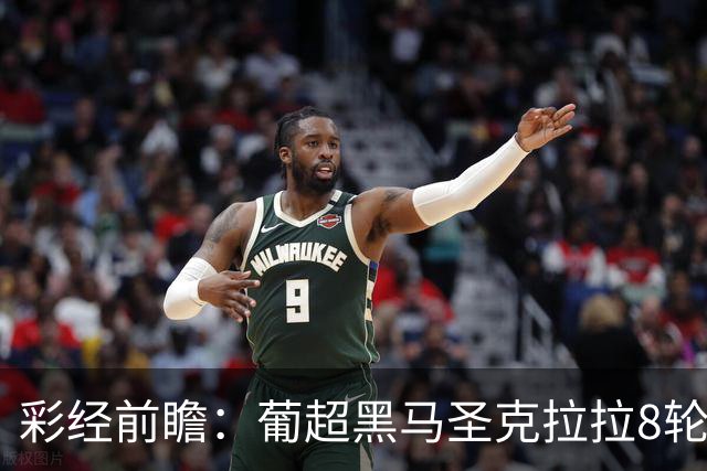 彩经前瞻：葡超黑马圣克拉拉8轮不败，本菲卡联赛24球火力全开