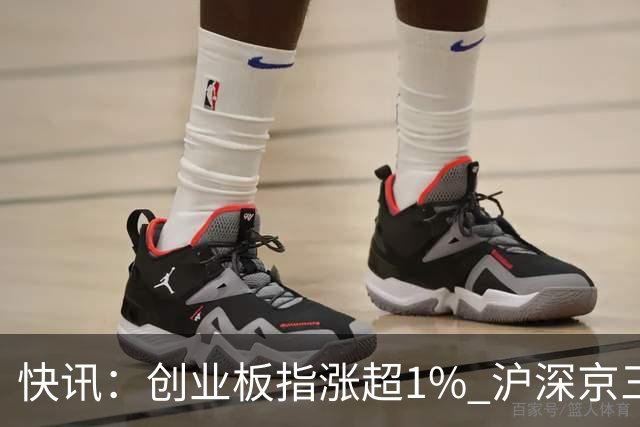 快讯：创业板指涨超1% 沪深京三市上涨个股近4000只