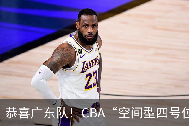 恭喜广东队！CBA“空间型四号位”有望加盟，能单换徐杰？