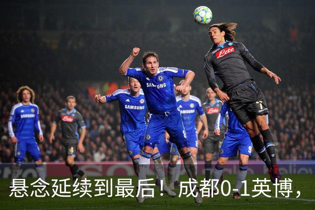 悬念延续到最后！成都0-1英博，胡核韬绝平被吹，费利佩丢点