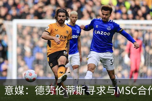 意媒：德劳伦蒂斯寻求与MSC合作，拟建7万人新球场