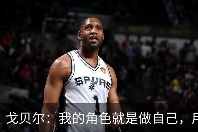 戈贝尔：我的角色就是做自己，用我的方式统治进攻