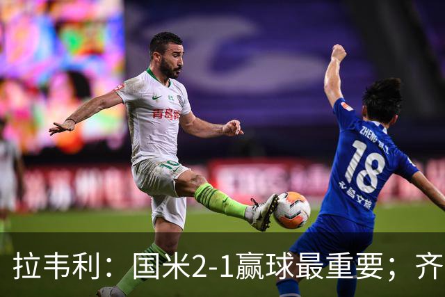 拉韦利：国米2-1赢球最重要；齐沃让我踢中路