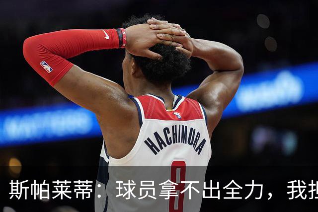 斯帕莱蒂：球员拿不出全力，我担忧他们很难理解现代足球发展方向