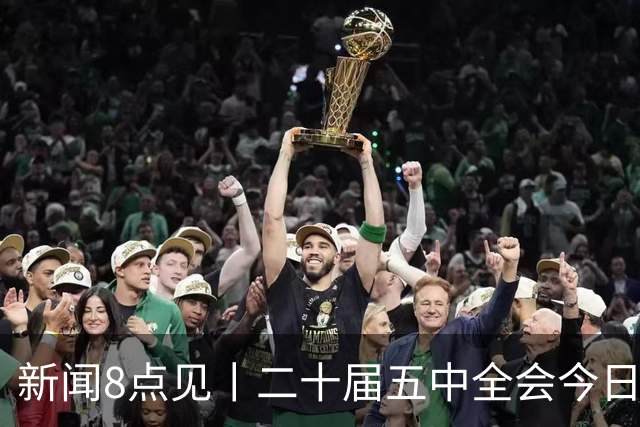 新闻8点见丨二十届五中全会今日至29日在京召开