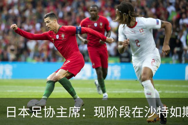 日本足协主席：现阶段在沙特如期办亚洲杯并非易事，当地并不安全