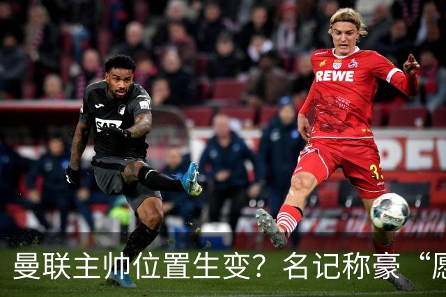 曼联主帅位置生变？名记称豪“愿意接手”，威尔科克斯更青睐他