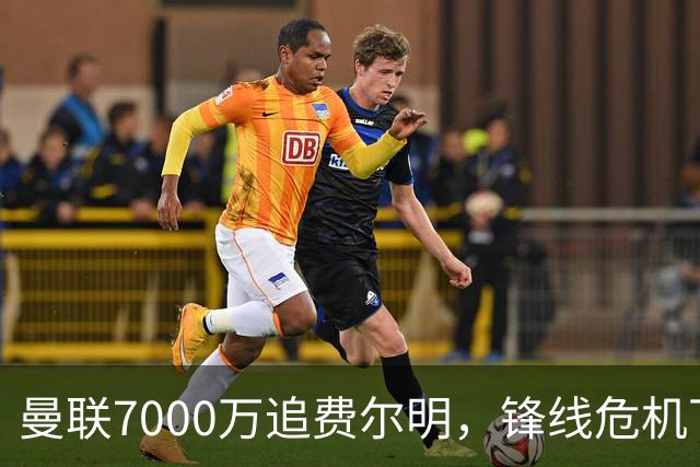 曼联7000万追费尔明，锋线危机下的冬窗引援博弈