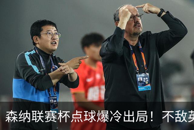 森纳联赛杯点球爆冷出局！不敌英乙球队，替补阵容集体拉胯！