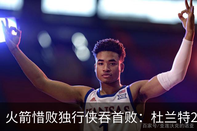 火箭惜败独行侠吞首败：杜兰特28分 欧文35+9弗拉格33+9+6