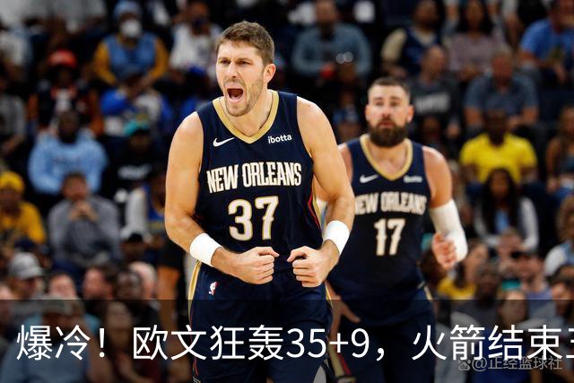 爆冷！欧文狂轰35+9，火箭结束五连胜，弗拉格爆发，杜兰特28+5