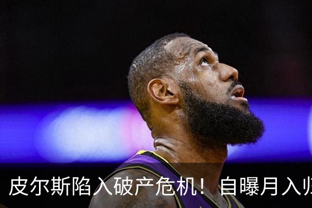 皮尔斯陷入破产危机！自曝月入归零，请求停止支付给前妻的高额赡养费