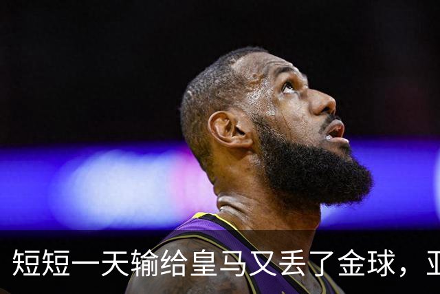 短短一天输给皇马又丢了金球，亚马尔眼眶里全是委屈
