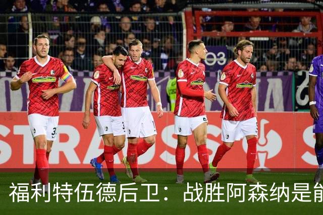 福利特伍德后卫：战胜阿森纳是能讲给孙儿辈听的比赛
