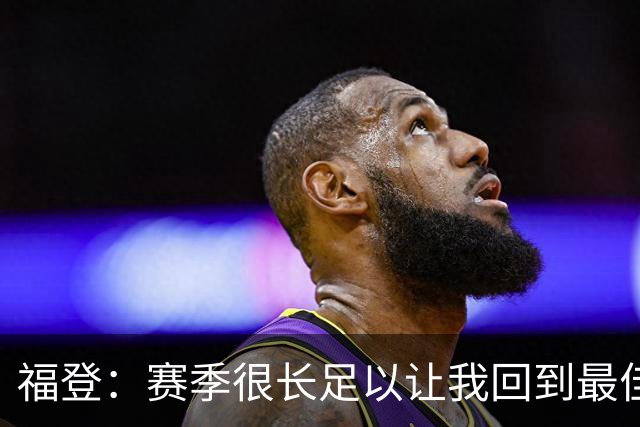 福登：赛季很长足以让我回到最佳水平