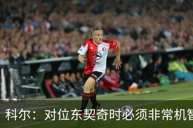 科尔：对位东契奇时必须非常机智 很期待伦德博格明天的表现