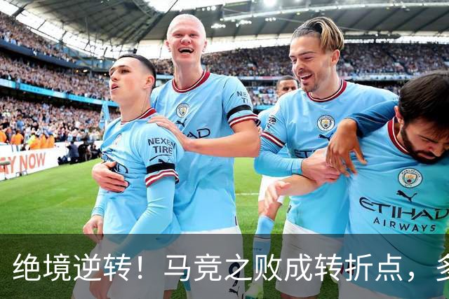 绝境逆转！马竞之败成转折点，多重调整让皇马完成触底反弹