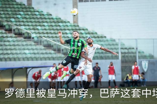 罗德里被皇马冲穿，巴萨这套中场思路走不通了