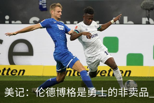 美记：伦德博格是勇士的非卖品 波杰&巴特勒&穆迪也很受重视