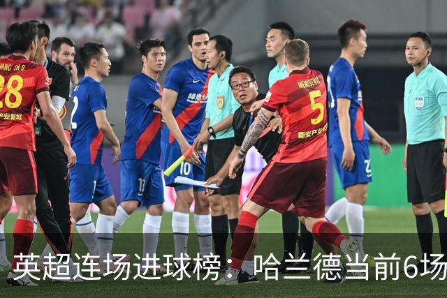 英超连场进球榜：哈兰德当前6场平个人纪录，瓦尔迪11场仍居首