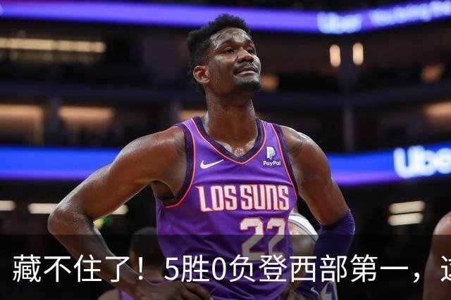 藏不住了！5胜0负登西部第一，这支队伍，堪称新赛季无短板强队