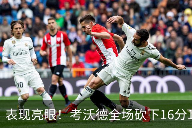 表现亮眼！考沃德全场砍下16分11篮板3助攻1抢断