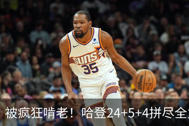 被疯狂啃老！哈登24+5+4拼尽全力！米切尔成笑话，奥孔武打爆骑士