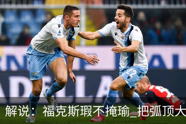 解说：福克斯瑕不掩瑜 把弧顶大量让给年轻人 牺牲精神让人敬佩