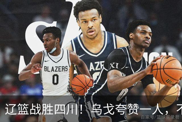 辽篮战胜四川！乌戈夸赞一人，不是爱德华兹，不是克里斯和李虎翼