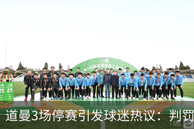 道曼3场停赛引发球迷热议：判罚标准总不一样，这简直是耻辱