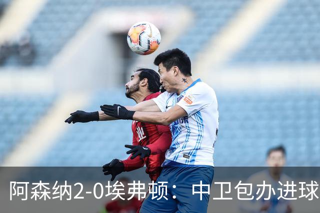 阿森纳2-0埃弗顿：中卫包办进球，争冠底气足