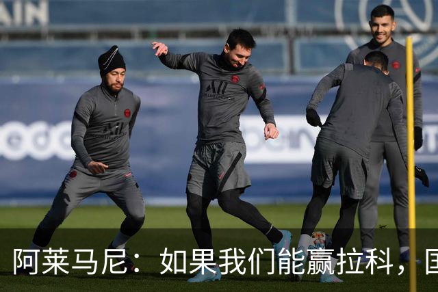 阿莱马尼：如果我们能赢拉科，国家德比什么结果都行